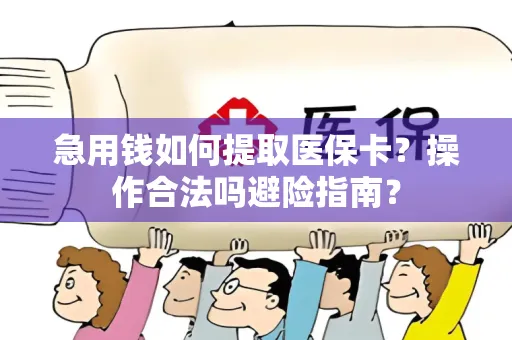 急用钱如何提取医保卡？操作合法吗避险指南？