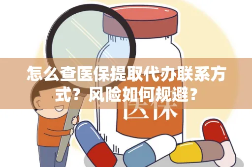 怎么查医保提取代办联系方式？风险如何规避？